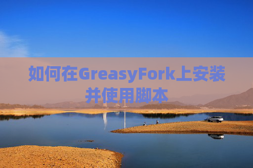 如何在GreasyFork上安装并使用脚本