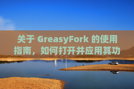 关于 GreasyFork 的使用指南，如何打开并应用其功能？